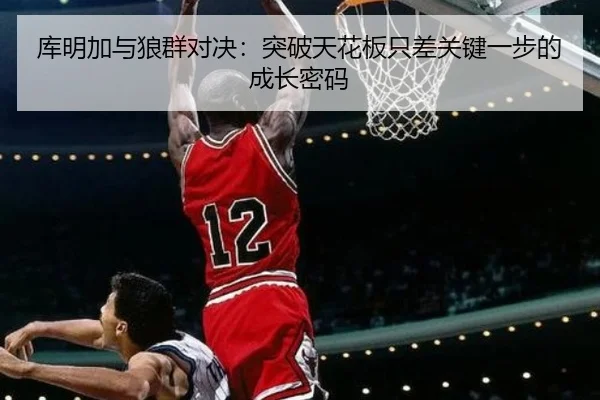 库明加与狼群对决：突破天花板只差关键一步的成长密码